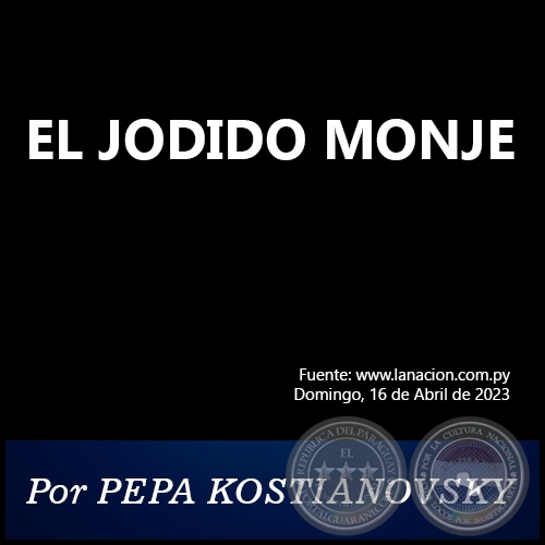 EL JODIDO MONJE - Por PEPA KOSTIANOVSKY - Domingo, 16 de Abril de 2023
